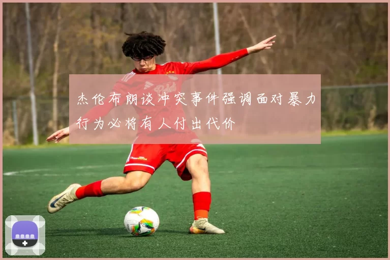 杰伦布朗谈冲突事件强调面对暴力行为必将有人付出代价