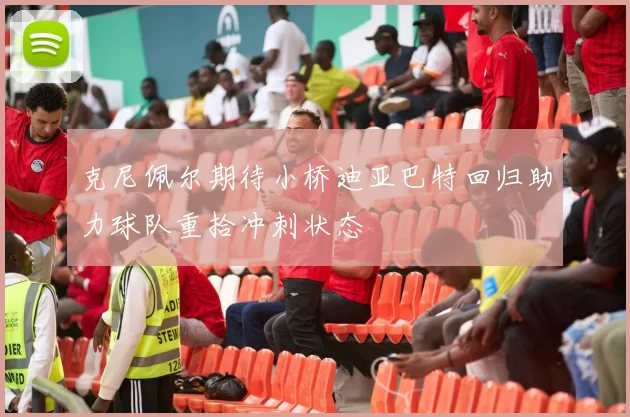 克尼佩尔期待小桥迪亚巴特回归助力球队重拾冲刺状态