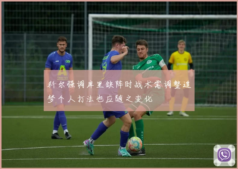 科尔强调库里缺阵时战术需调整追梦个人打法也应随之变化