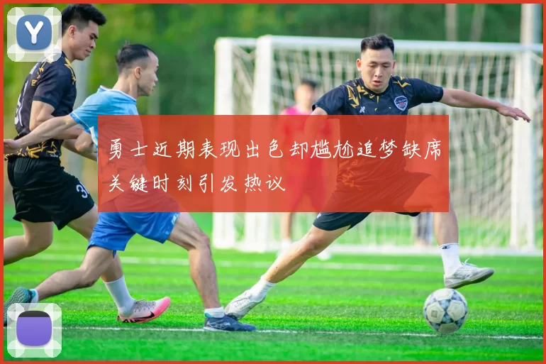 勇士近期表现出色却尴尬追梦缺席关键时刻引发热议