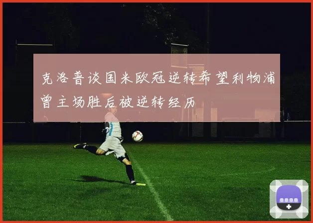 克洛普谈国米欧冠逆转希望利物浦曾主场胜后被逆转经历