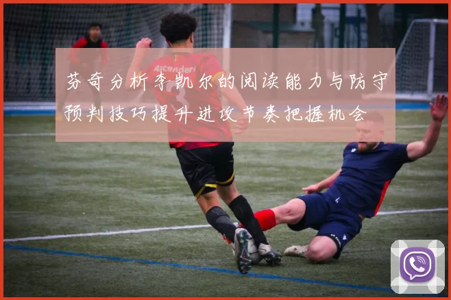 芬奇分析李凯尔的阅读能力与防守预判技巧提升进攻节奏把握机会