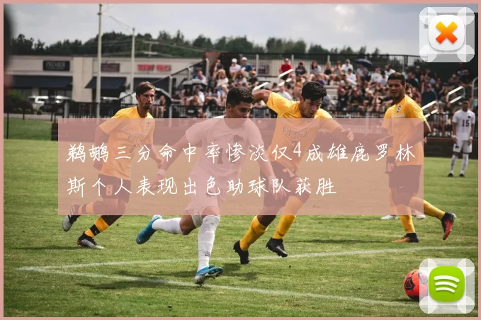 鹈鹕三分命中率惨淡仅4成雄鹿罗林斯个人表现出色助球队获胜