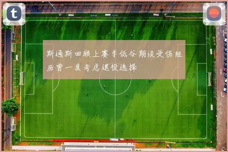 斯通斯回顾上赛季低谷期谈受伤经历曾一度考虑退役选择