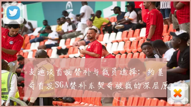 麦迪谈首发替补与裁员选择：约基奇首发SGA替补东契奇被裁的深层原因分析