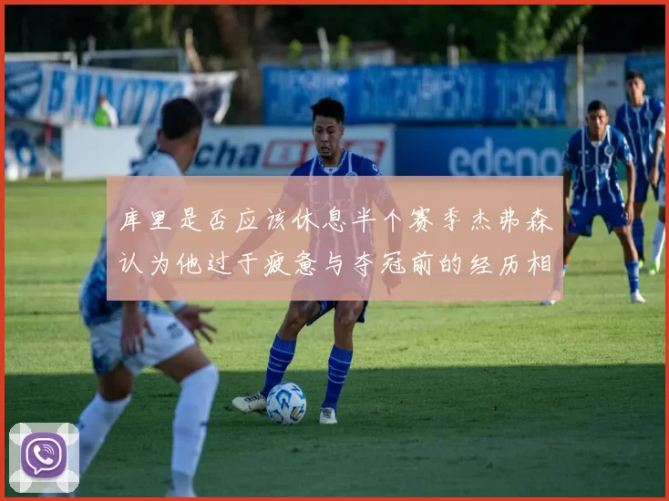 库里是否应该休息半个赛季杰弗森认为他过于疲惫与夺冠前的经历相似