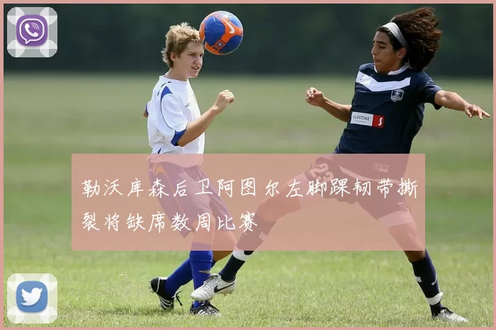 勒沃库森后卫阿图尔左脚踝韧带撕裂将缺席数周比赛