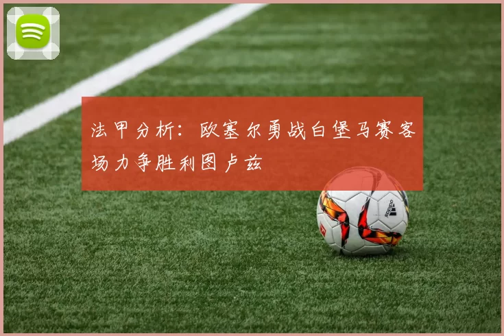 法甲分析：欧塞尔勇战白堡马赛客场力争胜利图卢兹