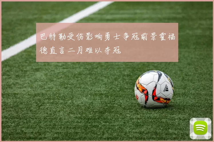 巴特勒受伤影响勇士争冠前景霍福德直言二月难以夺冠