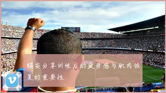锡安分享训练后的疲劳感与肌肉恢复的重要性