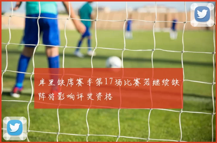 库里缺席赛季第17场比赛若继续缺阵将影响评奖资格